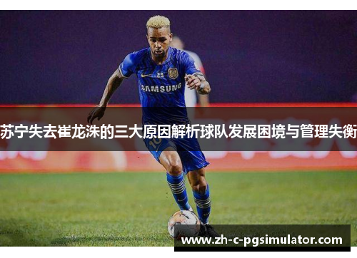 苏宁失去崔龙洙的三大原因解析球队发展困境与管理失衡