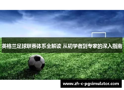 英格兰足球联赛体系全解读 从初学者到专家的深入指南