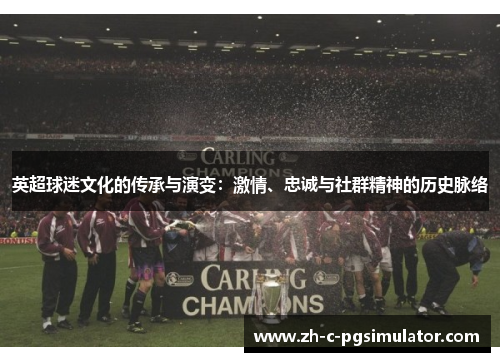 英超球迷文化的传承与演变:激情、忠诚与社群精神的历史脉络 英超球迷文化的传承与演变:激情、忠诚与社群精神的历史脉络