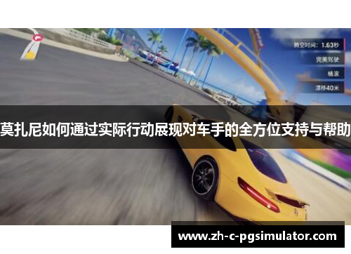 莫扎尼如何通过实际行动展现对车手的全方位支持与帮助