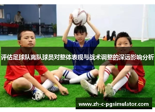 评估足球队离队球员对整体表现与战术调整的深远影响分析 评估足球队离队球员对整体表现与战术调整的深远影响分析