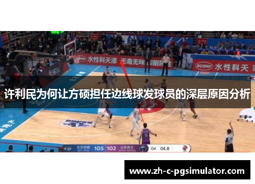 许利民为何让方硕担任边线球发球员的深层原因分析 许利民为何让方硕担任边线球发球员的深层原因分析