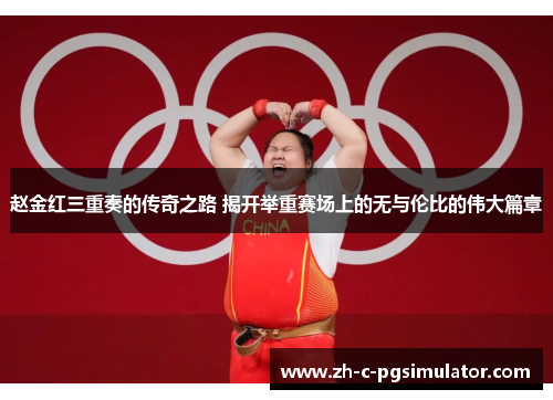赵金红三重奏的传奇之路 揭开举重赛场上的无与伦比的伟大篇章 赵金红三重奏的传奇之路 揭开举重赛场上的无与伦比的伟大篇章