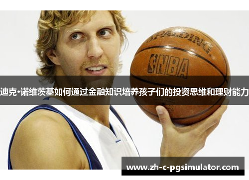 迪克·诺维茨基如何通过金融知识培养孩子们的投资思维和理财能力