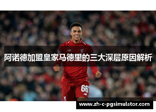 阿诺德加盟皇家马德里的三大深层原因解析 阿诺德加盟皇家马德里的三大深层原因解析