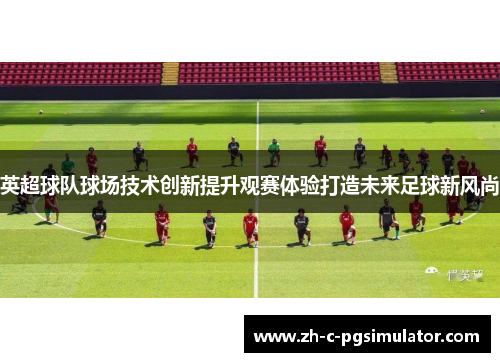 英超球队球场技术创新提升观赛体验打造未来足球新风尚