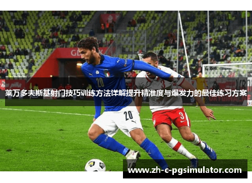 莱万多夫斯基射门技巧训练方法详解提升精准度与爆发力的最佳练习方案