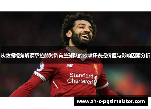 从数据视角解读萨拉赫对阵荷兰球队的欧联杯表现价值与影响因素分析 从数据视角解读萨拉赫对阵荷兰球队的欧联杯表现价值与影响因素分析
