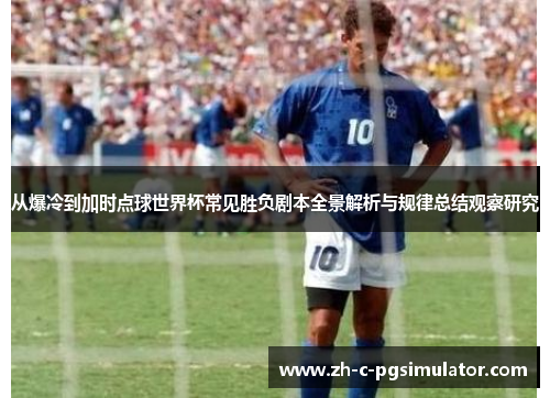 从爆冷到加时点球世界杯常见胜负剧本全景解析与规律总结观察研究 从爆冷到加时点球世界杯常见胜负剧本全景解析与规律总结观察研究