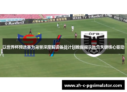 以世界杯预选赛为背景深度解读备战计划数据揭示胜负关键核心驱动 以世界杯预选赛为背景深度解读备战计划数据揭示胜负关键核心驱动