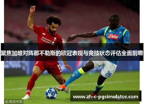 聚焦加维对阵那不勒斯的欧冠表现与竞技状态评估全面前瞻 聚焦加维对阵那不勒斯的欧冠表现与竞技状态评估全面前瞻