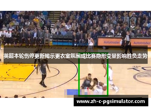 英超本轮伤停更新揭示更衣室氛围成比赛隐形变量影响胜负走势