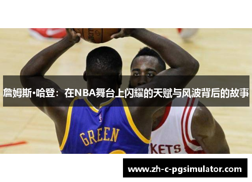 詹姆斯·哈登:在NBA舞台上闪耀的天赋与风波背后的故事 詹姆斯·哈登:在NBA舞台上闪耀的天赋与风波背后的故事