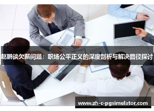 赵鹏谈欠薪问题:职场公平正义的深度剖析与解决路径探讨 赵鹏谈欠薪问题:职场公平正义的深度剖析与解决路径探讨