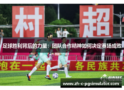 足球胜利背后的力量:团队合作精神如何决定赛场成败 足球胜利背后的力量:团队合作精神如何决定赛场成败