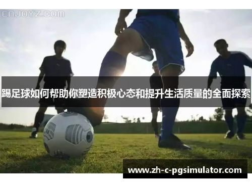 踢足球如何帮助你塑造积极心态和提升生活质量的全面探索