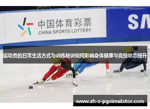 运动员的日常生活方式与训练秘诀如何影响身体健康与竞技状态提升 运动员的日常生活方式与训练秘诀如何影响身体健康与竞技状态提升