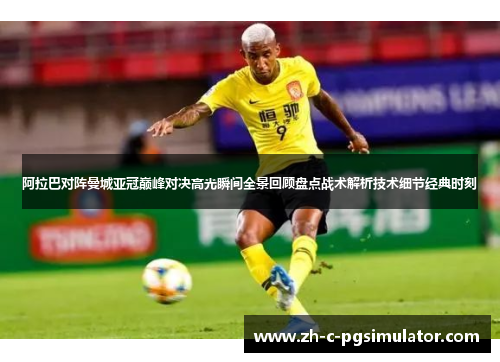 阿拉巴对阵曼城亚冠巅峰对决高光瞬间全景回顾盘点战术解析技术细节经典时刻 阿拉巴对阵曼城亚冠巅峰对决高光瞬间全景回顾盘点战术解析技术细节经典时刻