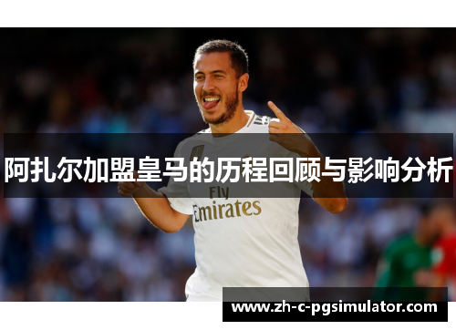 阿扎尔加盟皇马的历程回顾与影响分析 阿扎尔加盟皇马的历程回顾与影响分析
