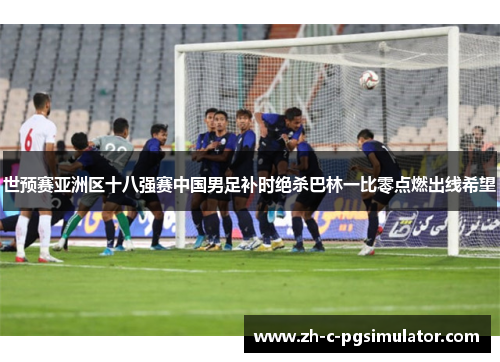 世预赛亚洲区十八强赛中国男足补时绝杀巴林一比零点燃出线希望 世预赛亚洲区十八强赛中国男足补时绝杀巴林一比零点燃出线希望