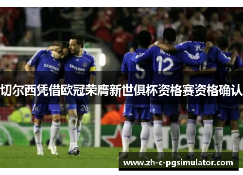切尔西凭借欧冠荣膺新世俱杯资格赛资格确认 切尔西凭借欧冠荣膺新世俱杯资格赛资格确认