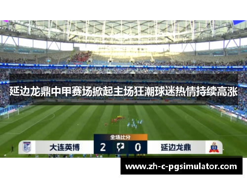 延边龙鼎中甲赛场掀起主场狂潮球迷热情持续高涨