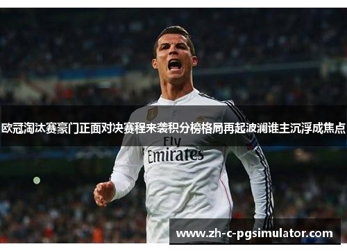 欧冠淘汰赛豪门正面对决赛程来袭积分榜格局再起波澜谁主沉浮成焦点