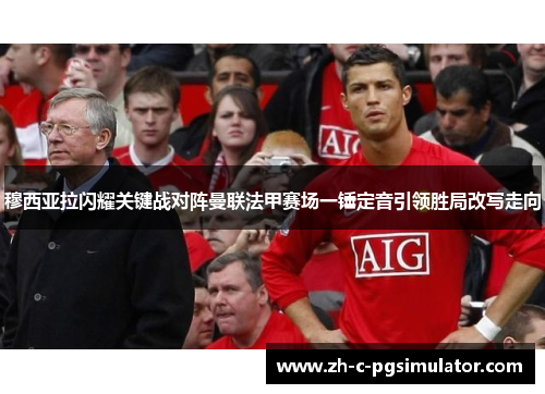 穆西亚拉闪耀关键战对阵曼联法甲赛场一锤定音引领胜局改写走向