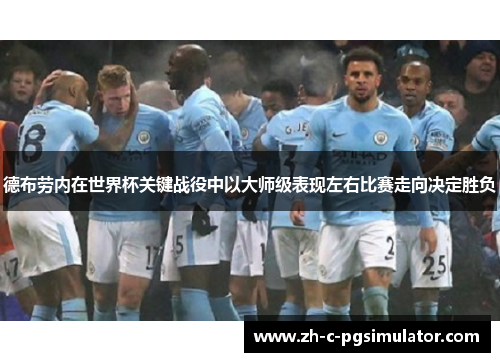 德布劳内在世界杯关键战役中以大师级表现左右比赛走向决定胜负