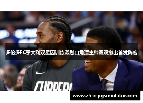 多伦多FC意大利双星因训练激烈口角遭主帅双双撤出首发阵容 多伦多FC意大利双星因训练激烈口角遭主帅双双撤出首发阵容