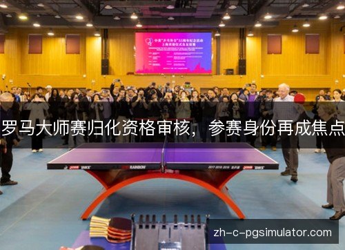 罗马大师赛归化资格审核，参赛身份再成焦点